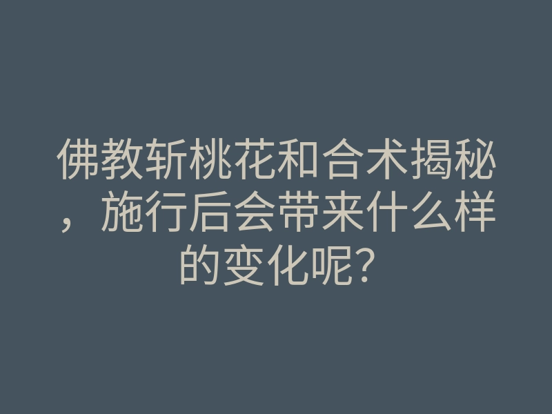 佛教斩桃花和合术揭秘,施行后会带来什么样的变化呢?