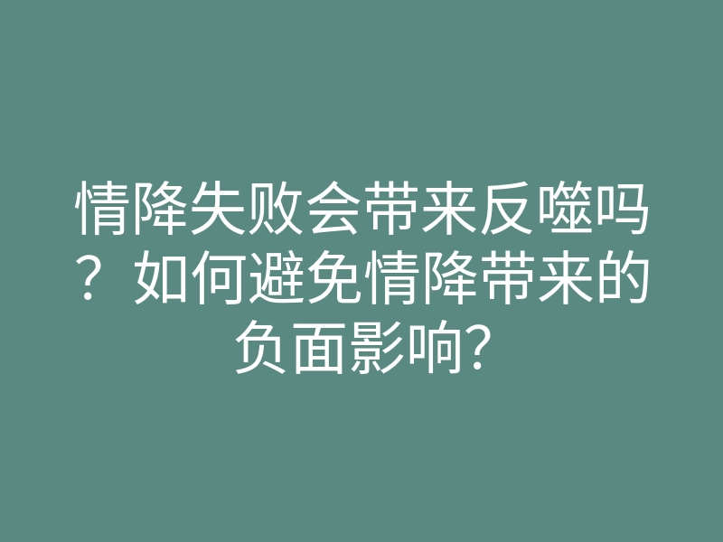情降失败会带来反噬吗?如何避免情降带来的负面影响?