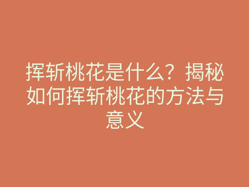 挥斩桃花是什么?揭秘如何挥斩桃花的方法与意义
