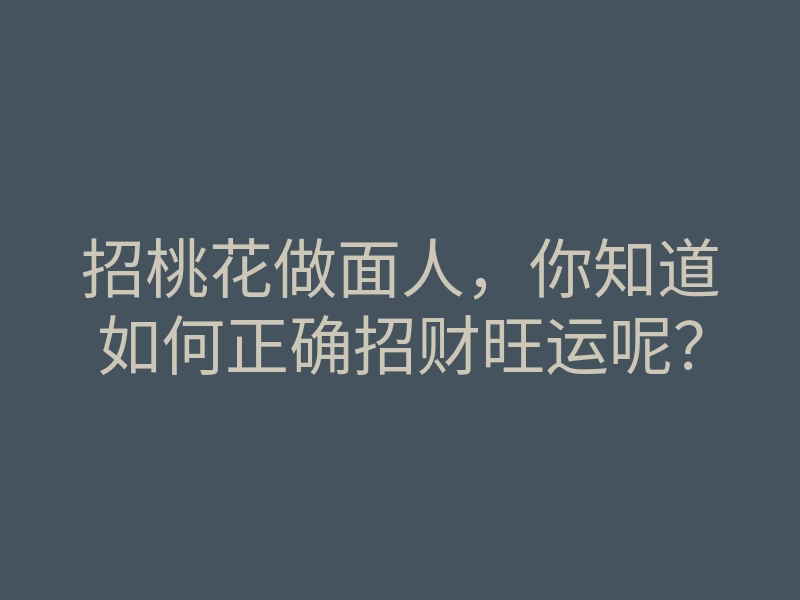招桃花做面人,你知道如何正确招财旺运呢?