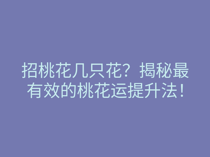 招桃花几只花?揭秘最有效的桃花运提升法!