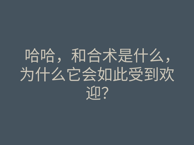 哈哈,和合术是什么,为什么它会如此受到欢迎?