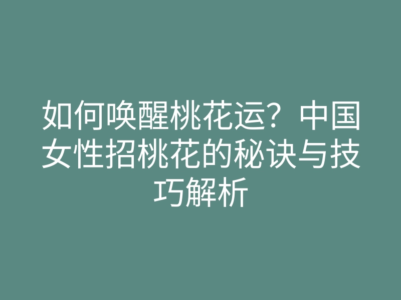 如何唤醒桃花运?中国女性招桃花的秘诀与技巧解析