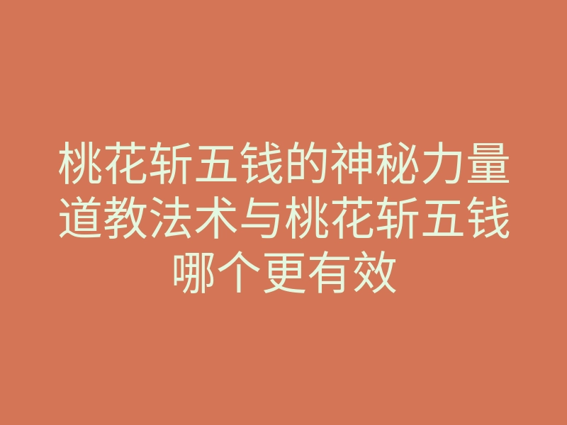 桃花斩五钱的神秘力量道教法术与桃花斩五钱哪个更有效
