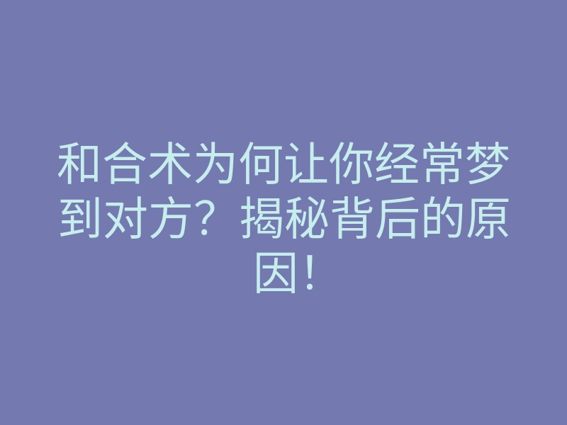 和合术为何让你经常梦到对方?揭秘背后的原因!