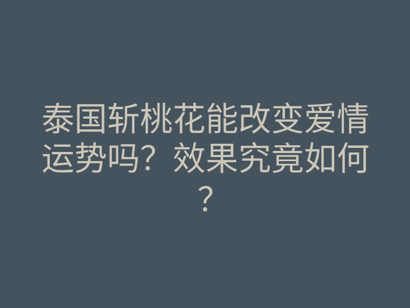 泰国斩桃花能改变爱情运势吗?效果究竟如何?