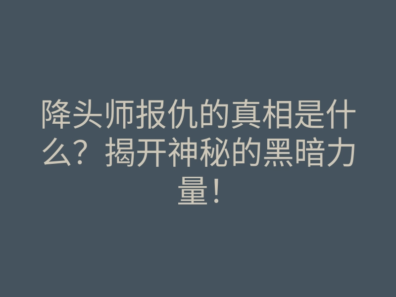 降头师报仇的真相是什么?揭开神秘的黑暗力量!