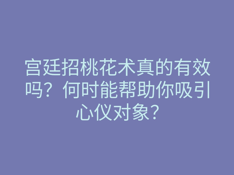 宫廷招桃花术真的有效吗?何时能帮助你吸引心仪对象?