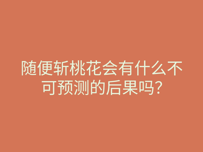 随便斩桃花会有什么不可预测的后果吗？