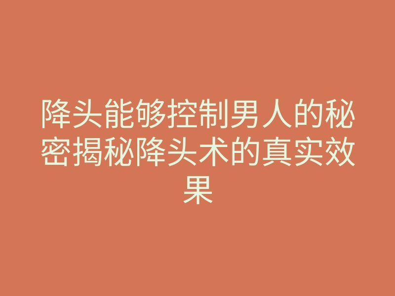 降头能够控制男人的秘密揭秘降头术的真实效果