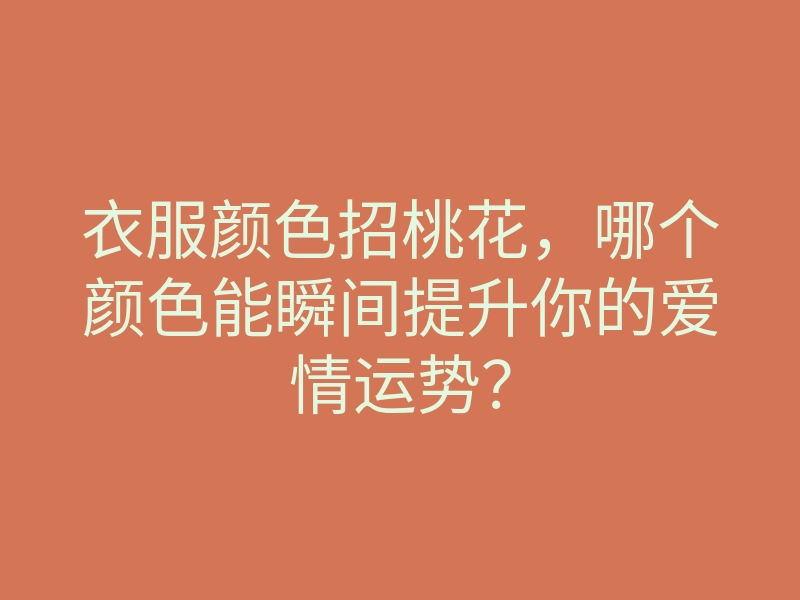 衣服颜色招桃花,哪个颜色能瞬间提升你的爱情运势?