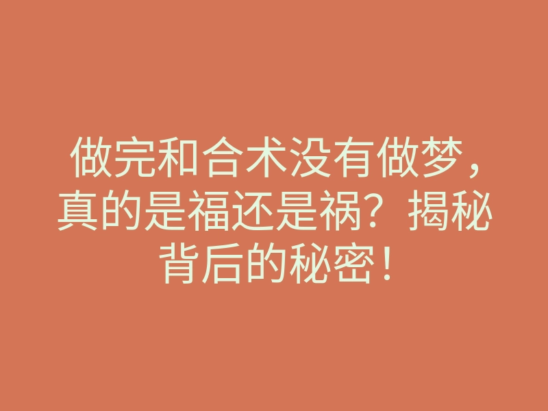 做完和合术没有做梦,真的是福还是祸?揭秘背后的秘密!