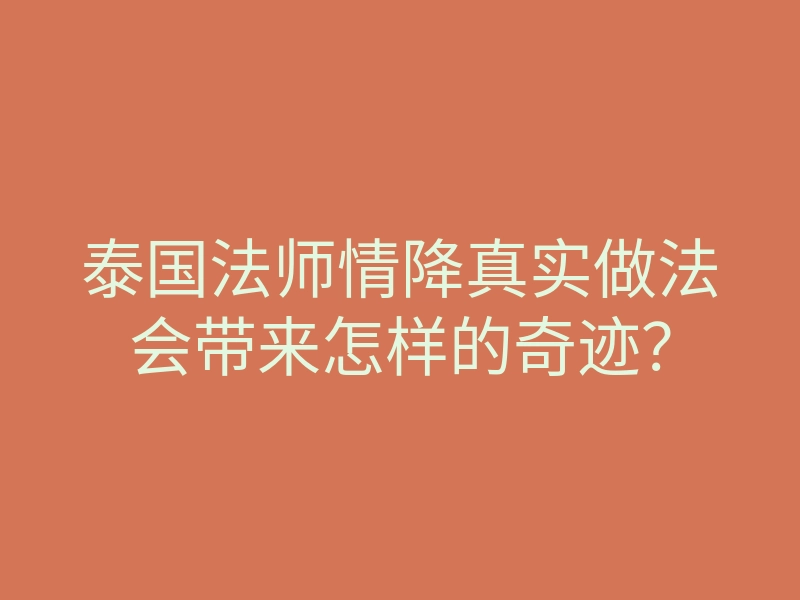 泰国法师情降真实做法会带来怎样的奇迹?