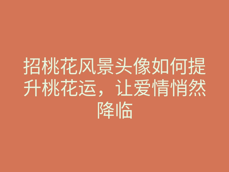 招桃花风景头像如何提升桃花运，让爱情悄然降临