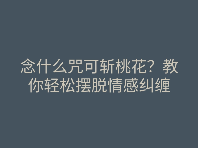 念什么咒可斩桃花?教你轻松摆脱情感纠缠