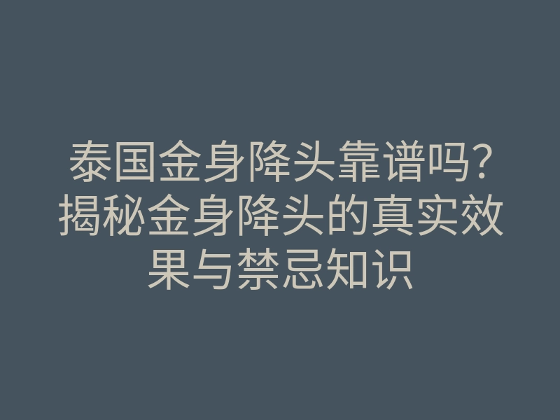 泰国金身降头靠谱吗?揭秘金身降头的真实效果与禁忌知识