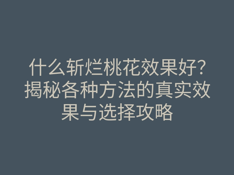 什么斩烂桃花效果好?揭秘各种方法的真实效果与选择攻略