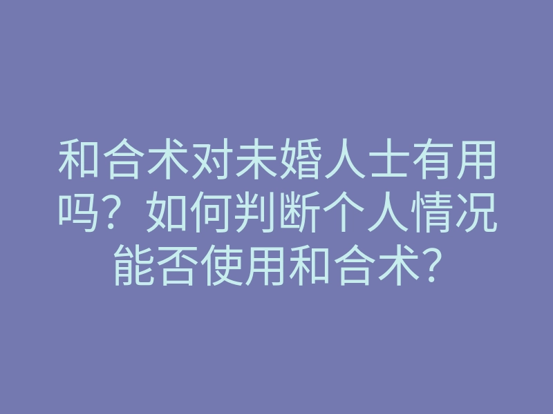 和合术对未婚人士有用吗?如何判断个人情况能否使用和合术?