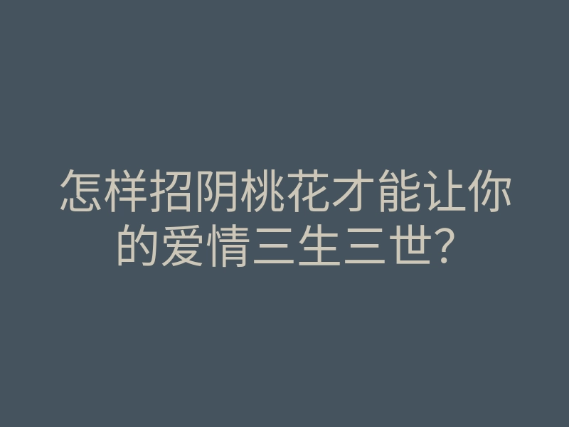 怎样招阴桃花才能让你的爱情三生三世?