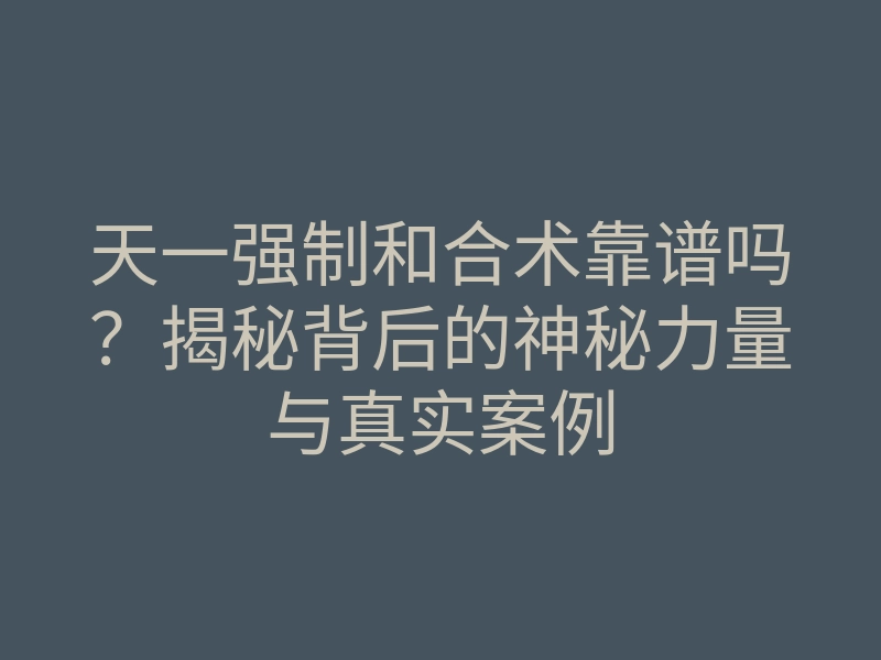天一强制和合术靠谱吗？揭秘背后的神秘力量与真实案例