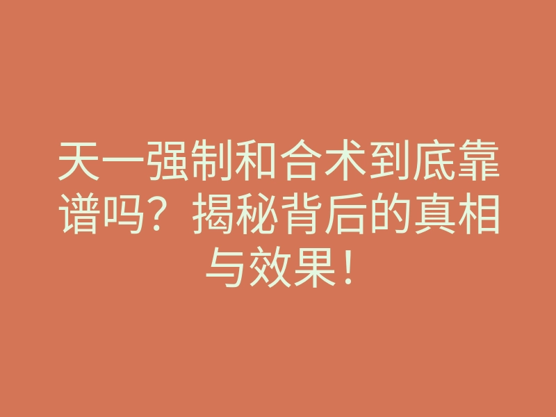 天一强制和合术到底靠谱吗?揭秘背后的真相与效果!