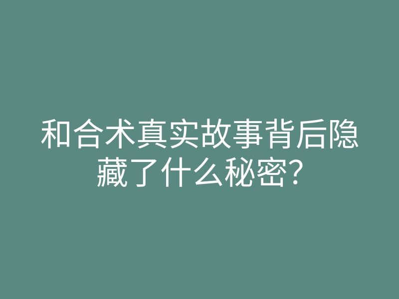 和合术真实故事背后隐藏了什么秘密?