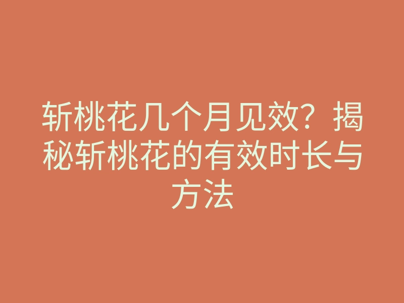 斩桃花几个月见效?揭秘斩桃花的有效时长与方法