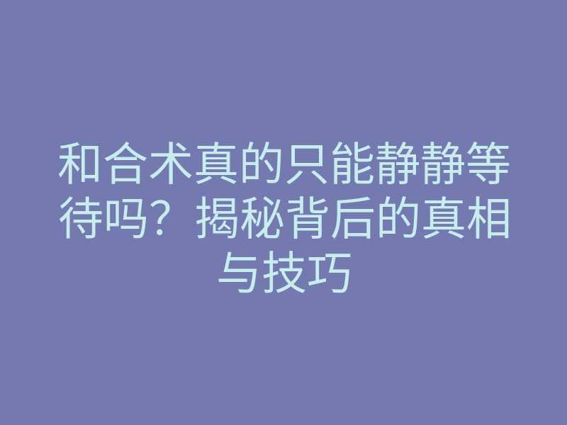 和合术真的只能静静等待吗?揭秘背后的真相与技巧
