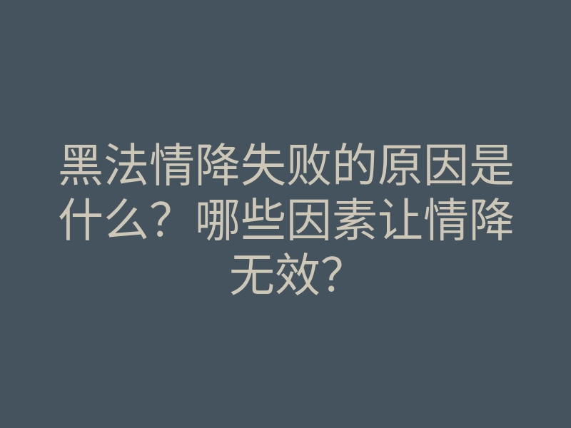 黑法情降失败的原因是什么?哪些因素让情降无效?