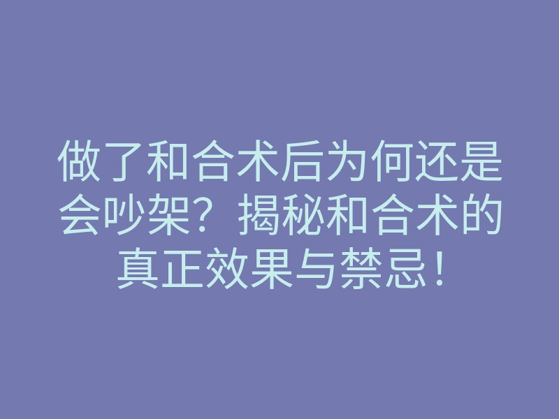 做了和合术后为何还是会吵架?揭秘和合术的真正效果与禁忌!