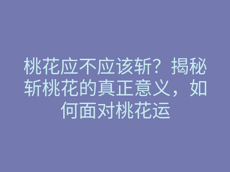 桃花应不应该斩？揭秘斩桃花的真正意义，如何面对桃花运