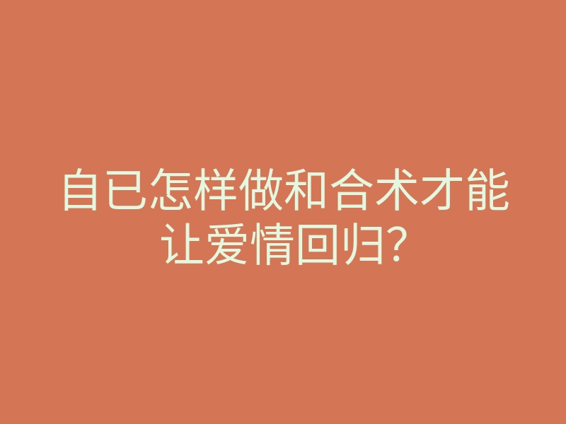 自已怎样做和合术才能让爱情回归?