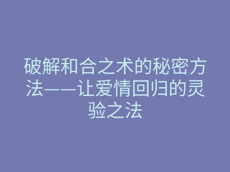 破解和合之术的秘密方法——让爱情回归的灵验之法