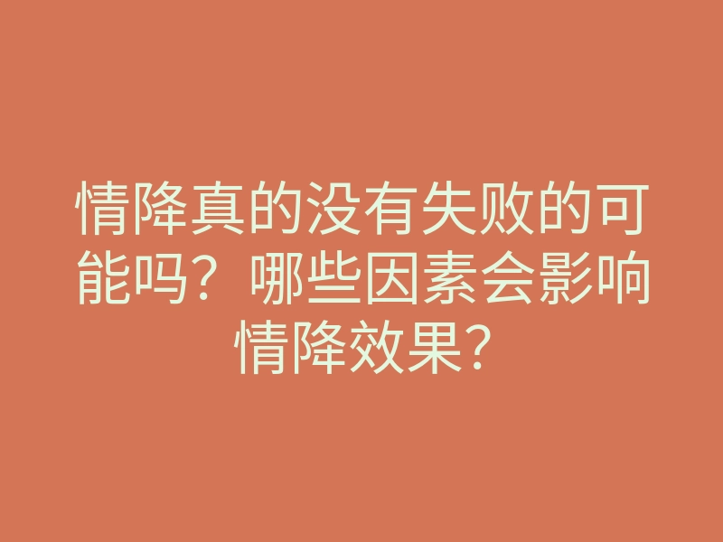 情降真的没有失败的可能吗？哪些因素会影响情降效果？