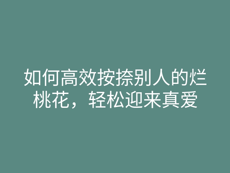 如何高效按捺别人的烂桃花,轻松迎来真爱