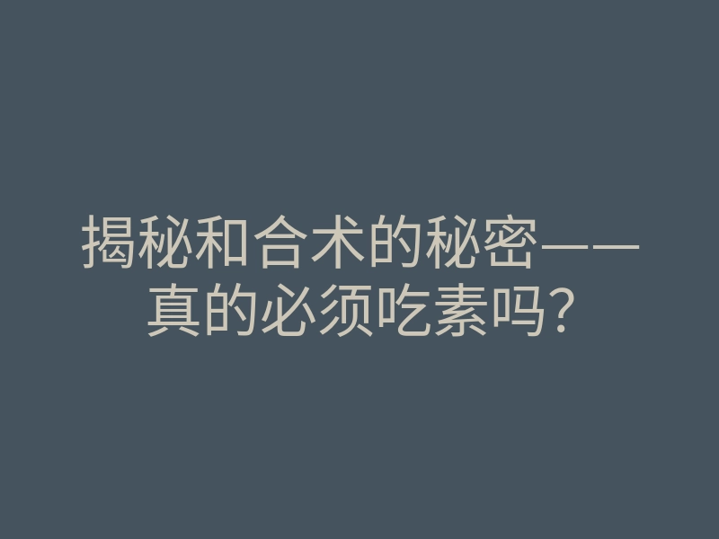 揭秘和合术的秘密——真的必须吃素吗?
