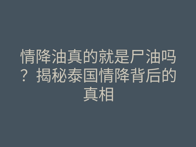 情降油真的就是尸油吗?揭秘泰国情降背后的真相