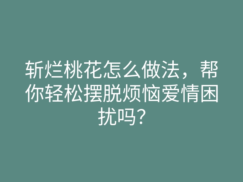 斩烂桃花怎么做法,帮你轻松摆脱烦恼爱情困扰吗?