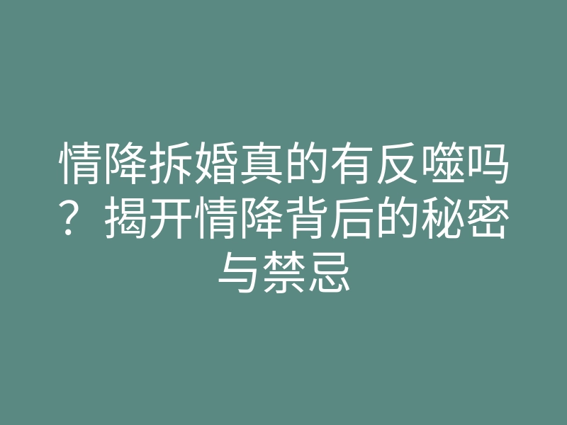 情降拆婚真的有反噬吗？揭开情降背后的秘密与禁忌