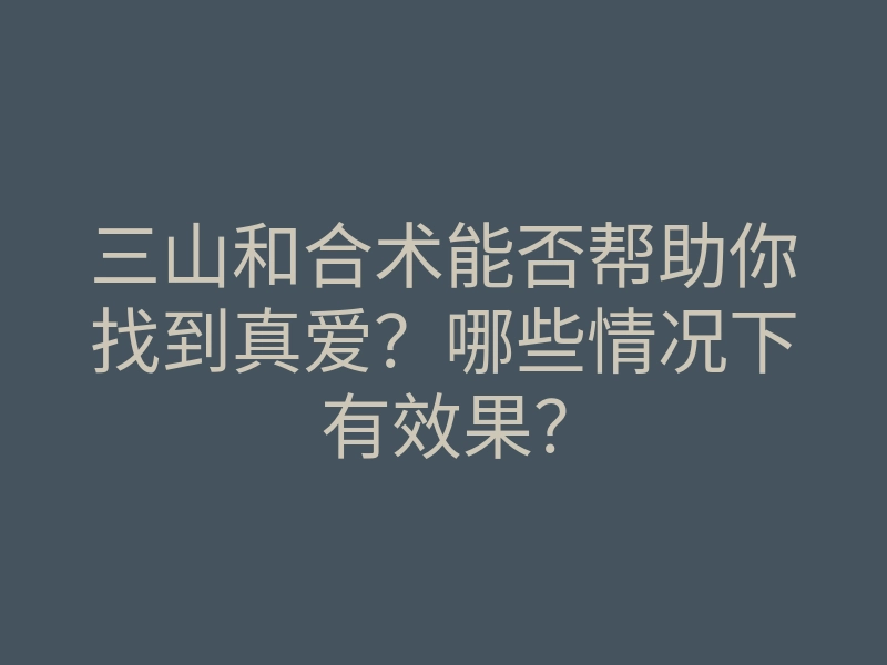 三山和合术能否帮助你找到真爱?哪些情况下有效果?