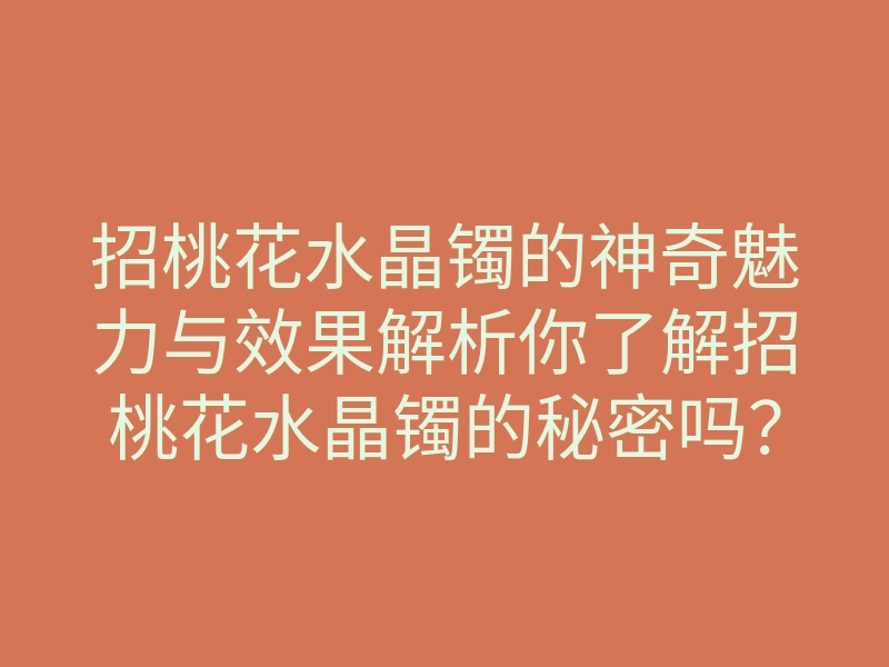 招桃花水晶镯的神奇魅力与效果解析你了解招桃花水晶镯的秘密吗?
