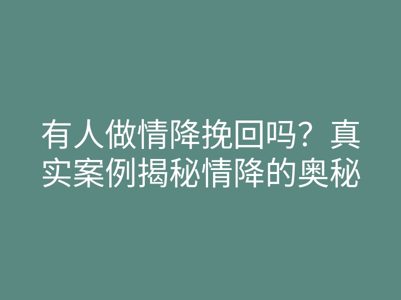 有人做情降挽回吗?真实案例揭秘情降的奥秘