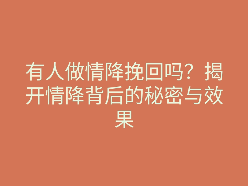 有人做情降挽回吗?揭开情降背后的秘密与效果