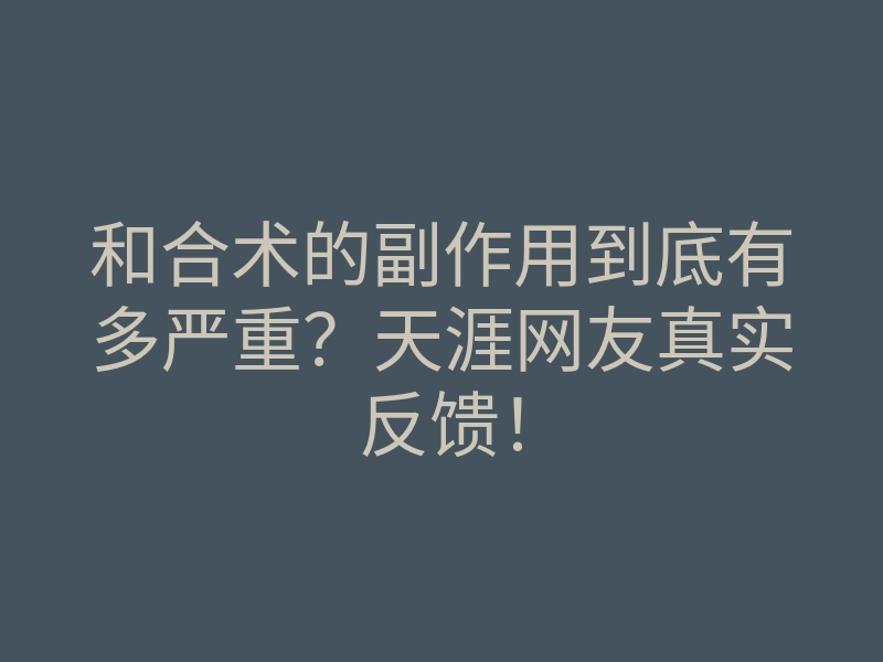 和合术的副作用到底有多严重?天涯网友真实反馈!