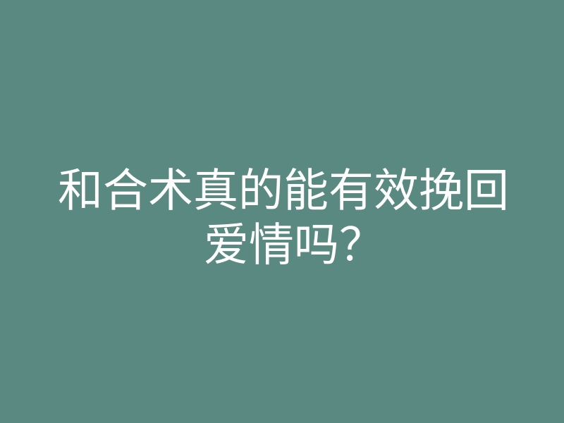 和合术真的能有效挽回爱情吗?