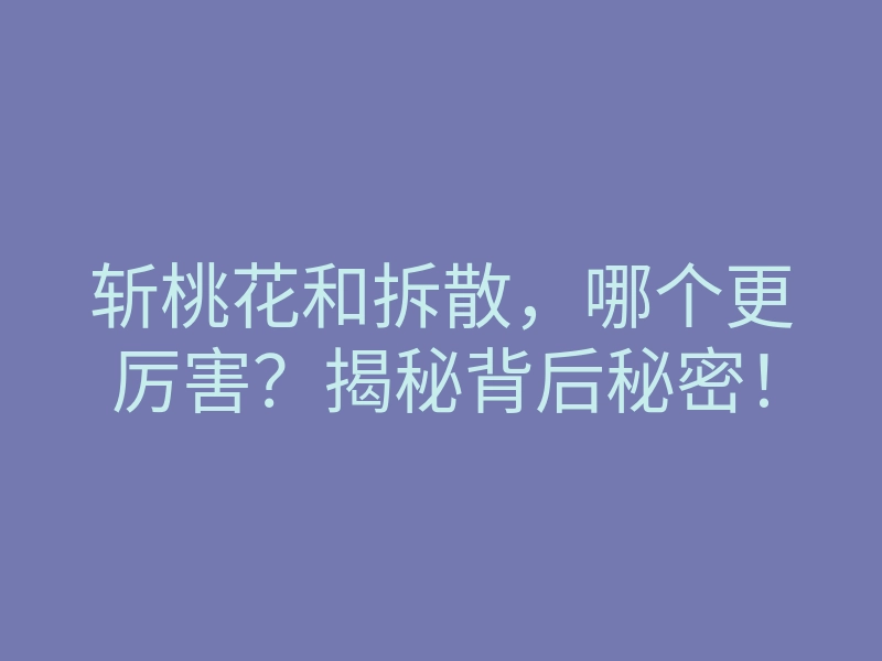 斩桃花和拆散,哪个更厉害?揭秘背后秘密!