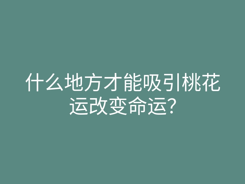 什么地方才能吸引桃花运改变命运?