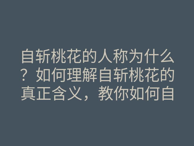 自斩桃花的人称为什么?如何理解自斩桃花的真正含义,教你如何自斩桃花