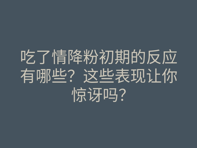 吃了情降粉初期的反应有哪些？这些表现让你惊讶吗？