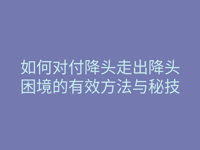 如何对付降头走出降头困境的有效方法与秘技